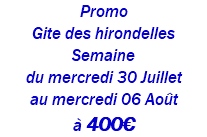 Promo Gite des hirondelles Semaine du mercredi 30 Juillet au mercredi 06 Août à 400€
